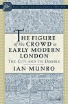 The Figure Of The Crowd In Early Modern London: The City And Its Double Early Modern Cultural Studies