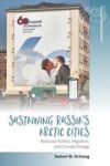 Sustaining Russia& 39 S Arctic Cities - Resource Politics Migration And Climate Change Hardcover