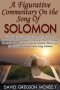 A Figurative Commentary On The Song Of Solomon - Unveiling The Earthly & Heavenly Mission Of Jesus Christ As Revealed In Biblical Poetry Through The Stellar Magnitude Of Divine Wisdom Which God The Father Bestowed Upon King Solomon   Paperback