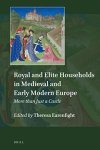 Royal And Elite Households In Medieval And Early Modern Europe: More Than Just A Castle Explorations In Medieval Culture