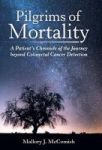 Pilgrims Of Mortality - A Patient& 39 S Chronicle Of The Journey Beyond Colorectal Cancer Detection Hardcover