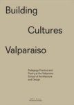 Building Cultures Valparaiso - Pedagogy Practice And Poetry At The Valparaiso School Of Architecture And Design Hardcover