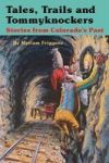 Tales Trails And Tommyknockers - Stories From Colorado& 39 S Past Paperback