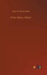 If Not Silver What? Hardcover