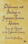 Diplomacy And Ideology In Japanese-korean Relations: From The Fifteenth To The Eighteenth Century