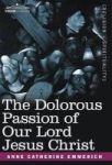 The Dolorous Passion Of Our Lord Jesus Christ Hardcover