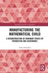 Manufacturing The Mathematical Child - A Deconstruction Of Dominant Spaces Of Production And Governance Hardcover