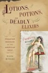 Lotions Potions And Deadly Elixirs: Frontier Medicine In The American West