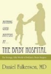 Nothing Good Happens At ... The Baby Hospital - The Strange Silly World Of Pediatric Brain Surgery Hardcover