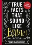 True Facts That Sound Like Bullshit - 500 Bits Of Insane-but-true Crap That Will Shock Your Friends And Impress Everyone Paperba
