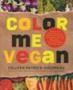 Color Me Vegan - Maximize Your Nutrient Intake And Optimize Your Health By Eating Antioxidant-rich Fiber-packed Color-intense Meals That Taste Great   Paperback