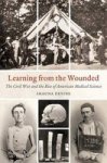 Learning From The Wounded - The Civil War And The Rise Of American Medical Science Paperback