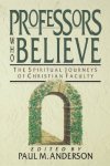 Professors Who Believe: The Spiritual Journeys Of Christian Faculty