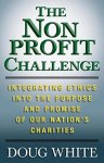 The Nonprofit Challenge: Integrating Ethics Into The Purpose And Promise Of Our Nations Charities