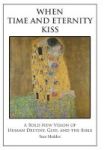 When Time And Eternity Kiss - A Bold New Vision Of Human Destiny God And The Bible Hardcover
