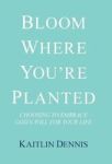 Bloom Where You& 39 Re Planted - Choosing To Embrace God& 39 S Will For Your Life Hardcover