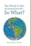 The World Is Not Six Thousand Years Old-so What?