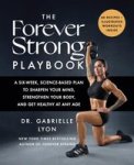 The Forever Strong Playbook - A Six-week Science-based Plan To Sharpen Your Mind Strengthen Your Body And Get Healthy At Any Age