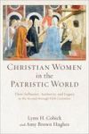 Christian Women In The Patristic World - Their Influence Authority And Legacy In The Second Through Fifth Centuries Paperback