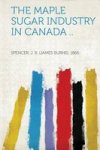 The Maple Sugar Industry In Canada .. Paperback