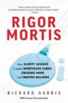 Rigor Mortis - How Sloppy Science Creates Worthless Cures Crushes Hope And Wastes Billions Paperback