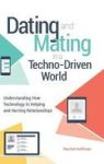 Dating And Mating In A Techno-driven World - Understanding How Technology Is Helping And Hurting Relationships Hardcover