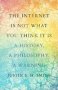 The Internet Is Not What You Think It Is - A History A Philosophy A Warning   Hardcover