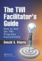 The Twi Facilitator&  39 S Guide - How To Use The Twi Programs Successfully   Hardcover