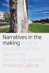 Narratives In The Making - Writing The East German Past In The Democratic Present Hardcover