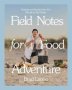 Field Notes For Food Adventure - Recipes And Stories From The Woods To The Ocean   Hardcover