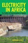 Electricity In Africa - The Politics Of Transformation In Uganda Paperback