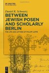 Between Jewish Posen And Scholarly Berlin: The Life And Letters Of Philipp Jaff