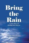 Bring The Rain - A True Story Of Healing And Heaven Hardcover