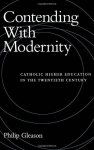 Contending With Modernity: Catholic Higher Education In The Twentieth Century