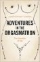 Adventures In The Orgasmatron - The Invention Of Sex   Paperback