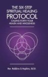 The Six-step Spiritual Healing Protocol - Calling Forth Your Health And Wholeness Hardcover
