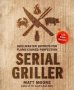 Serial Griller: Grillmaster Secrets For Flame-cooked Perfection   Hardcover