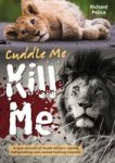 Cuddle Me Kill Me - From Bottle To Bullet - A True Account Of South Africa& 39 S Captive Lion Industry Paperback