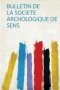 Bulletin De La Societe Archologique De Sens   French Paperback