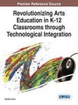 Revolutionizing Arts Education In K-12 Classrooms Through Technological Integration Hardcover