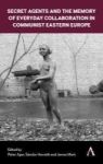 Secret Agents And The Memory Of Everyday Collaboration In Communist Eastern Europe Hardcover