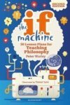 The If Machine 2ND Edition - 30 Lesson Plans For Teaching Philosophy Paperback