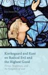 Kierkegaard And Kant On Radical Evil And The Highest Good: Virtue Happiness And The Kingdom Of God