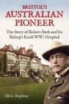 Bristol& 39 S Australian Pioneer - The Story Of Robert Bush And His Bishop& 39 S Knoll Wwl Hospital Paperback