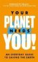 Your Planet Needs You : An Everyday Guide To Saving The Earth   Paperback