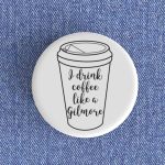 I Drink Coffee Like A Gilmore Badge Magnet