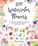 Diy Watercolor Flowers - The Beginner&  39 S Guide To Flower Painting For Journal Pages Handmade Stationery And More Paperback