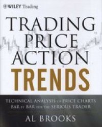 Trading Price Action Trends: Technical Analysis Of Price Charts Bar By Bar For The Serious Trader   Hardcover