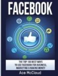 Facebook - The Top 100 Best Ways To Use Facebook For Business Marketing & Making Money Hardcover