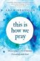 This Is How We Pray - Discovering A Life Of Intimate Friendship With God   Paperback